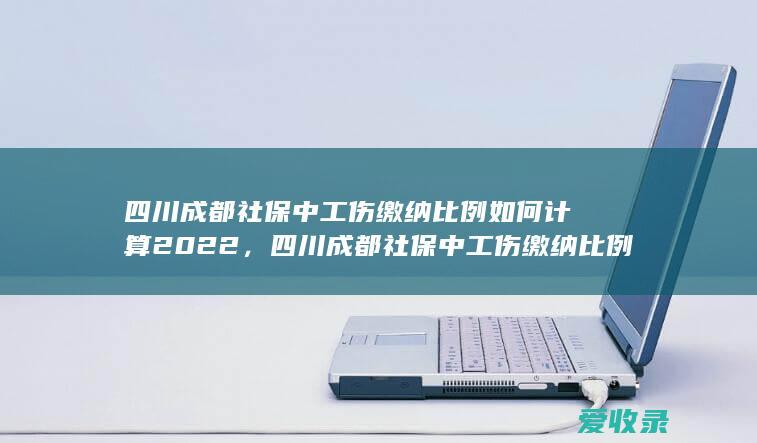 四川成都社保中工伤缴纳比例是多少2022