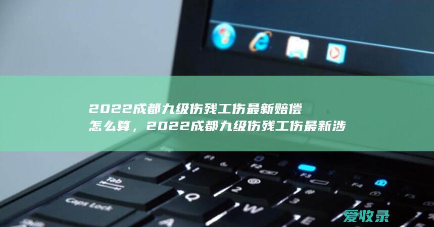 2022成都九级伤残工伤最新赔偿怎么算，2022成都九级伤残工伤最新涉及到哪些赔偿