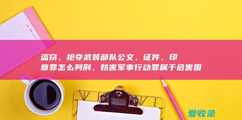 盗窃、抢夺武装部队公文、证件、印章罪怎么判刑，妨害军事行动罪属于危害国防利益罪范畴吗