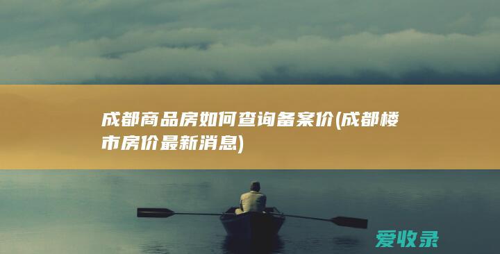 成都商品房如何查询备案价(成都楼市房价最新消息)