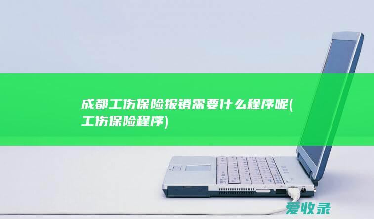 成都工伤保险报销需要什么程序呢(工伤保险程序)