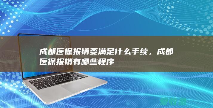 成都医保报销要满足什么手续，成都医保报销有哪些程序