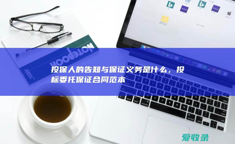 投保人的告知与保证义务是什么，投标委托保证合同范本