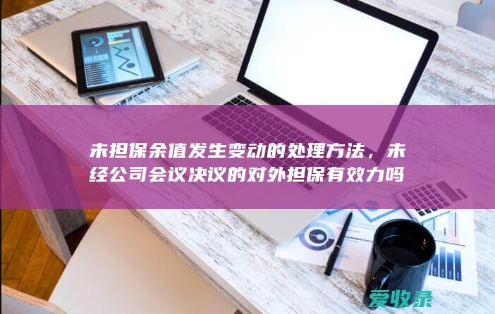 未担保余值发生变动的处理方法，未经公司会议决议的对外担保有效力吗