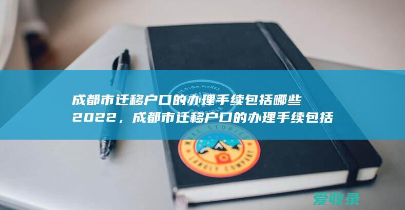 成都市迁移户口的办理手续包括什么2022