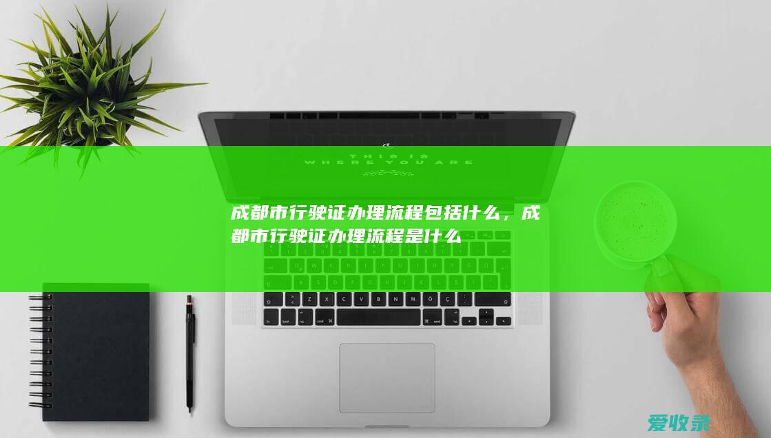 成都市行驶证办理流程包括什么，成都市行驶证办理流程是什么