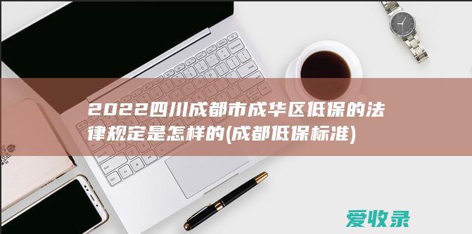 2022四川成都市成华区低保的法律规定是怎样的(成都 低保标准)