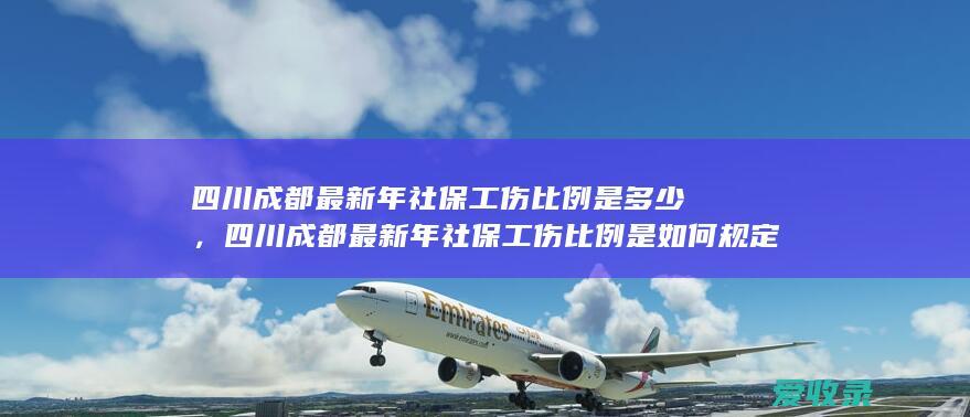 四川成都最新年社保工伤比例是多少，四川成都最新年社保工伤比例是如何规定的2022