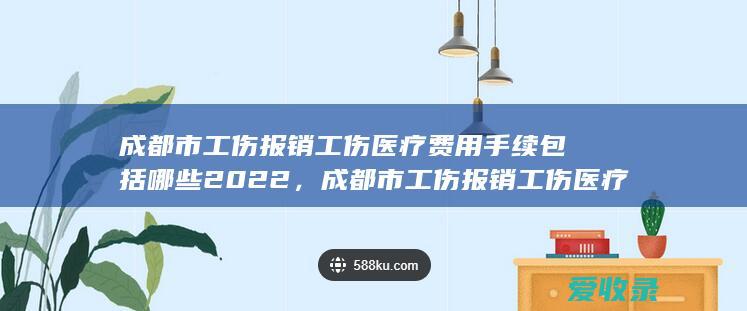 成都市工伤报销工伤医疗费用手续包括哪些2022，成都市工伤报销工伤医疗费用需要满足的程序是怎样规定的