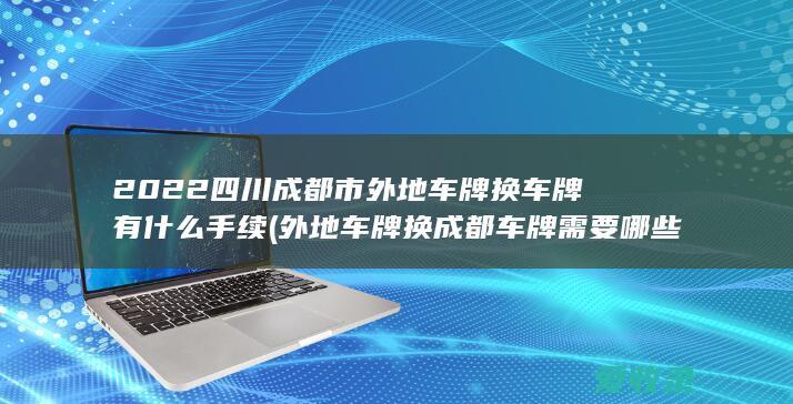2022四川成都市外地车牌换车牌有什么手续(外地车牌换成都车牌需要哪些手续)