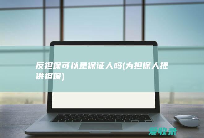 反担保可以是保证人吗(为担保人提供担保)