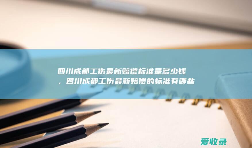 四川成都工伤最新赔偿标准是多少钱，四川成都工伤最新赔偿的标准有哪些