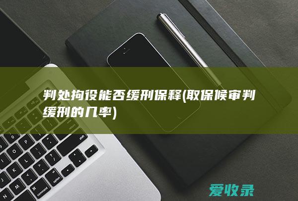 判处拘役能否缓刑保释(取保候审判缓刑的几率)