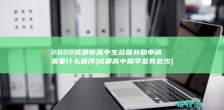 2022成都市高中生贫困补助申请需要什么程序(成都高中助学金有多少)