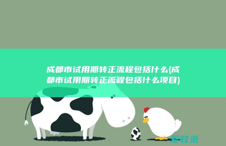 成都市试用期转正流程包括什么(成都市试用期转正流程包括什么项目)