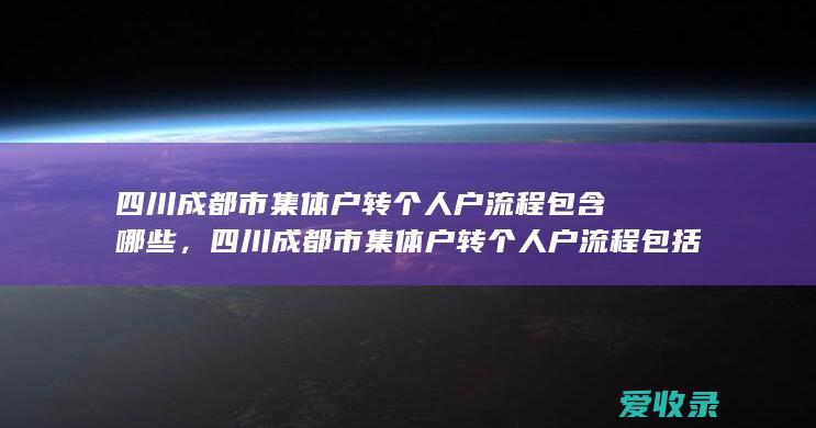 四川成都市集体户转个人户流程包含哪些，四川成都市集体户转个人户流程包括哪些