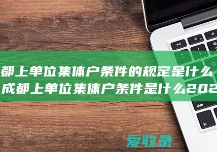 成都上单位集体户条件的规定是什么，成都上单位集体户条件是什么2022