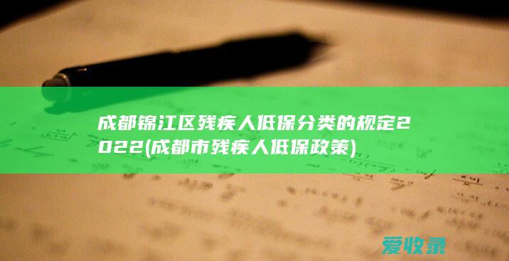 成都锦江区残疾人低保分类的规定2022(成都市残疾人低保政策)