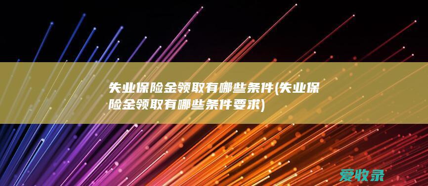 失业保险金领取有哪些条件(失业保险金领取有哪些条件要求)