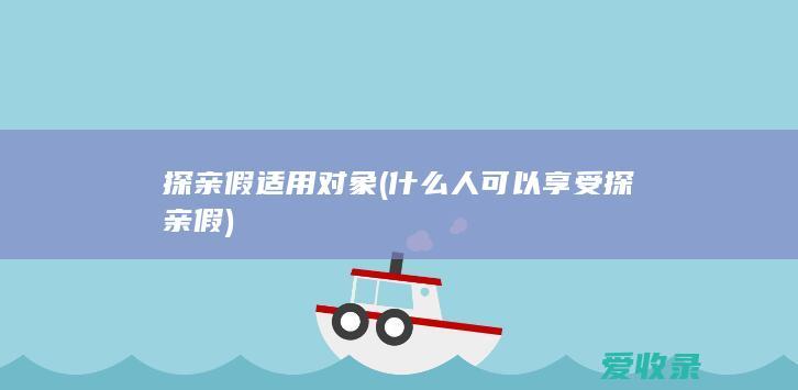 探亲假适用对象(什么人可以享受探亲假)