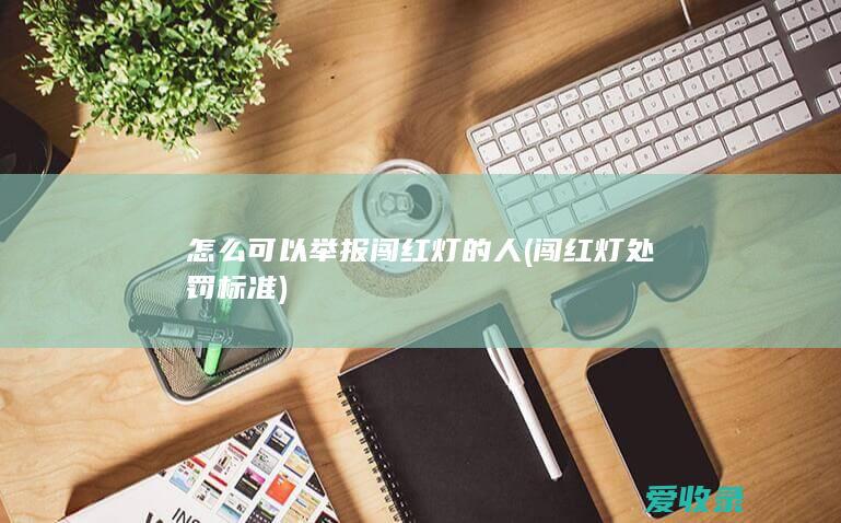 怎么可以举报闯红灯的人(闯红灯处罚标准)