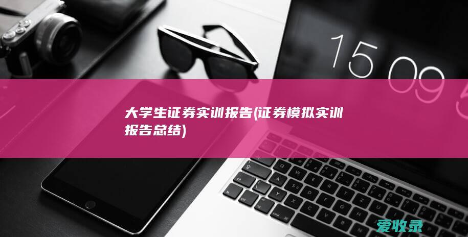 大学生证券实训报告(证券模拟实训报告总结)