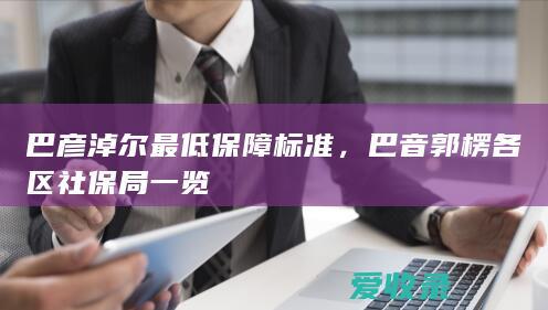 巴彦淖尔最低保障标准，巴音郭楞各区社保局一览