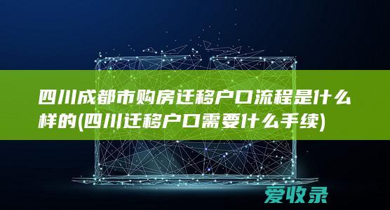 四川成都市购房迁移户口流程是什么样的(四川迁移户口需要什么手续)