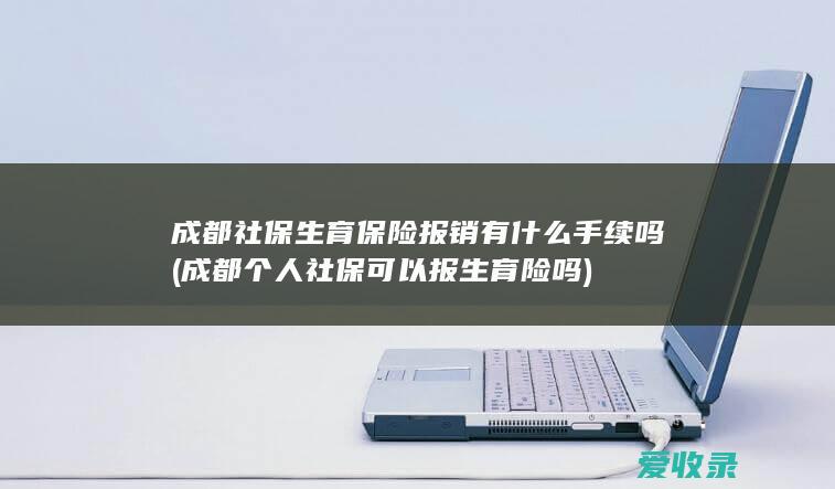 成都社保生育保险报销有什么手续吗(成都个人社保可以报生育险吗)