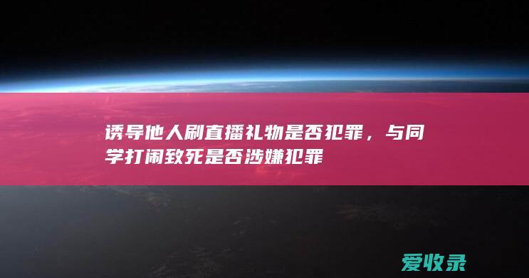 诱导他人刷直播礼物是否犯罪，与同学打闹致死是否涉嫌犯罪