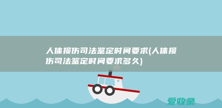 人体损伤司法鉴定时间要求(人体损伤司法鉴定时间要求多久)