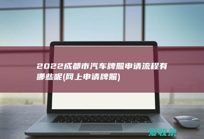 2022成都市汽车牌照申请流程有哪些呢(网上申请牌照)