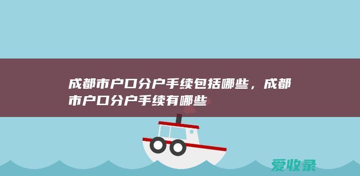 成都市户口分户手续包括哪些，成都市户口分户手续有哪些