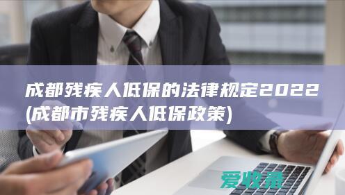 成都残疾人低保的法律规定2022(成都市残疾人低保政策)