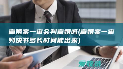 离婚案一审会判离婚吗(离婚案一审判决书多长时间能出来)