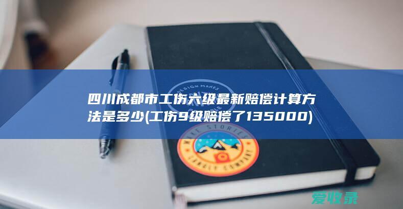 四川成都市工伤六级最新赔偿计算方法是多少(工伤9级赔偿了135000)