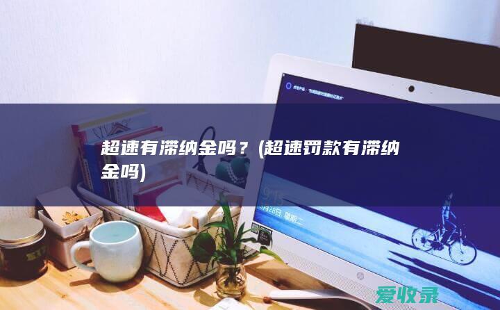 超速有滞纳金吗？(超速罚款有滞纳金吗)