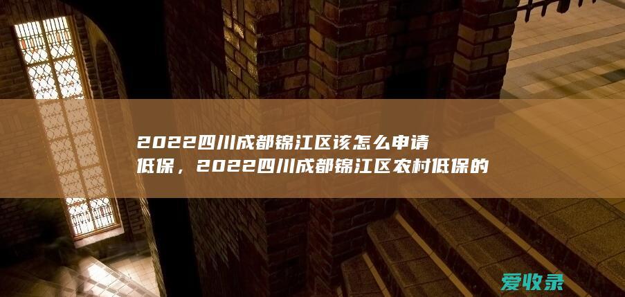 2022四川成都锦江区该怎么申请低保，2022四川成都锦江区农村低保的法律规定