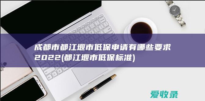 成都市都江堰市低保申请有要求2022