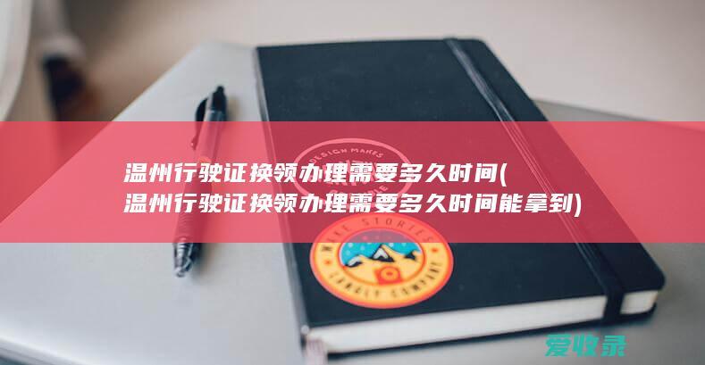 温州行驶证换领办理需要多久时间(温州行驶证换领办理需要多久时间能拿到)