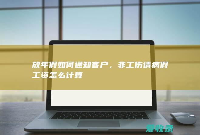 放年假如何通知客户，非工伤请病假工资怎么计算