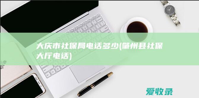 大庆市社保局电话多少(肇州县社保大厅电话)