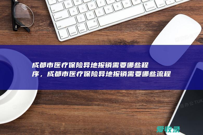 成都市医疗保险异地报销需要哪些程序，成都市医疗保险异地报销需要哪些流程