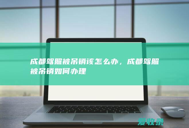 成都驾照被吊销该怎么办，成都驾照被吊销如何办理