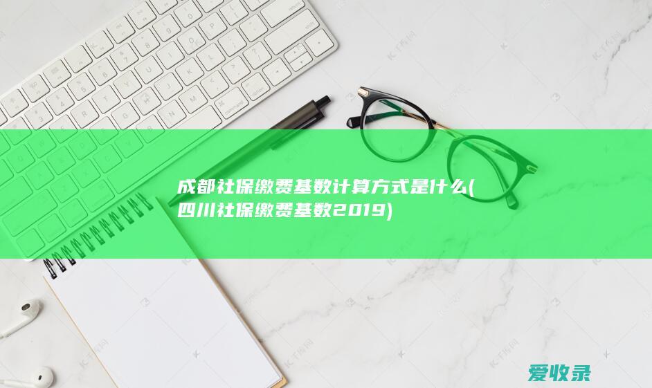 成都社保缴费基数计算方式是什么(四川社保缴费基数2019)