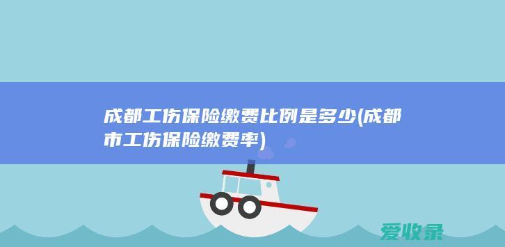 成都工伤保险缴费比例是多少(成都市工伤保险缴费率)