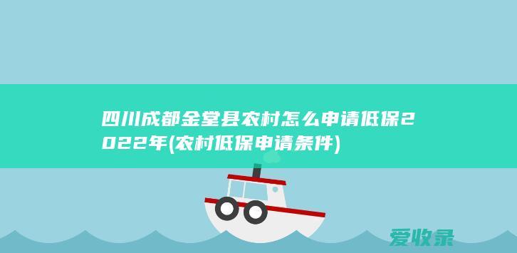 四川成都金堂县农村怎么申请低保2022年(农村低保申请条件)