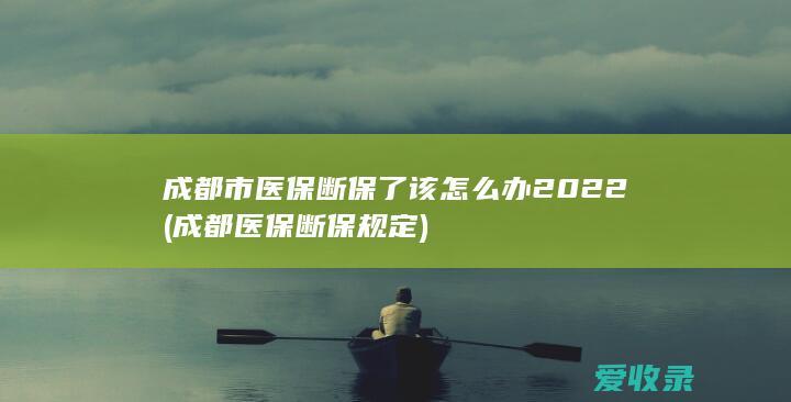 成都市医保断保了该怎么办2022(成都医保断保规定)