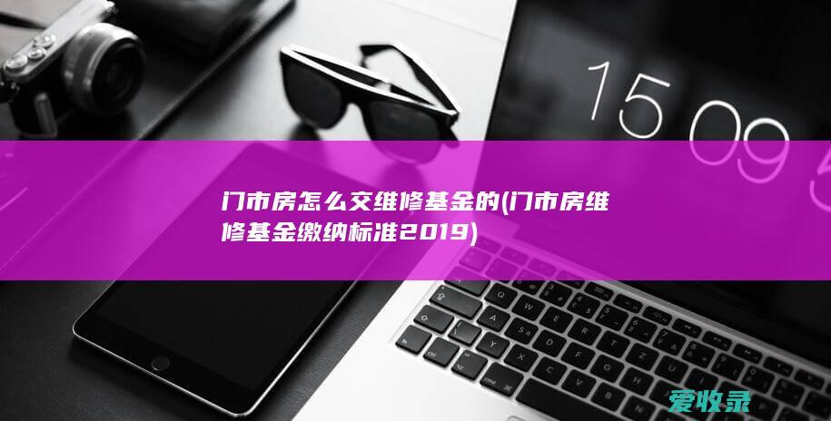 门市房怎么交维修基金的(门市房维修基金缴纳标准2019)