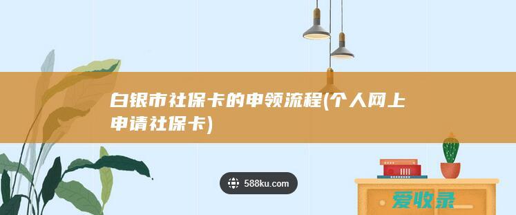 白银市社保卡的申领流程(个人网上申请社保卡)